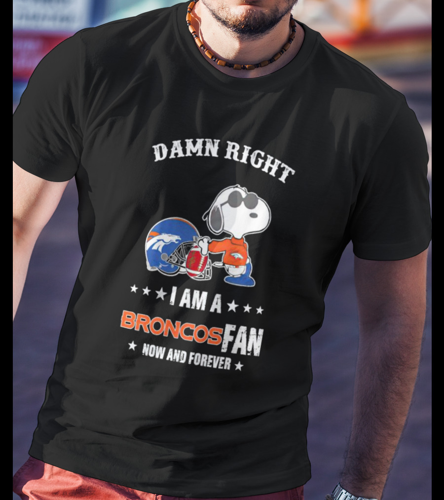 Damn Right I Am A Broncos Fan Now And Forever With Snoopy T-Shirt