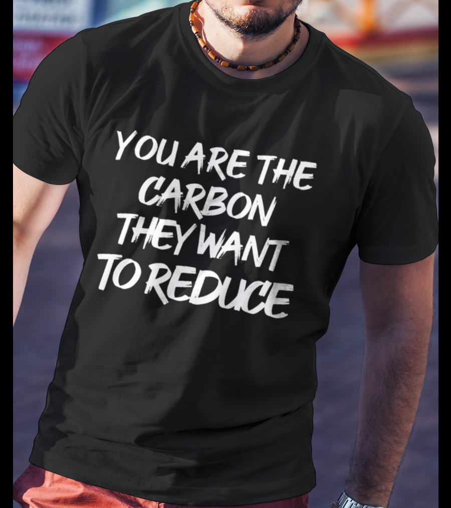 You Are The Carbon They Want To Reduce Climate Awareness Text T-Shirt