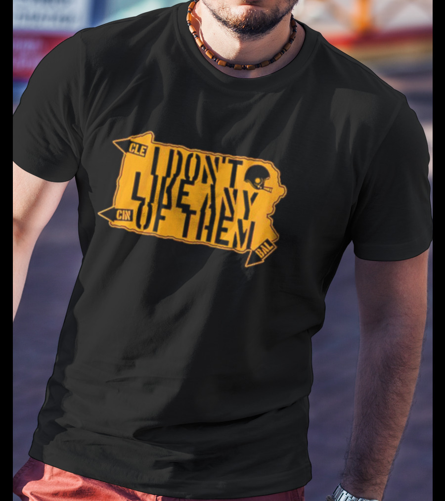 I Don’t Like Any Of Them Pittsburgh Steelers Cleveland Cincinnati Baltimore T-Shirt