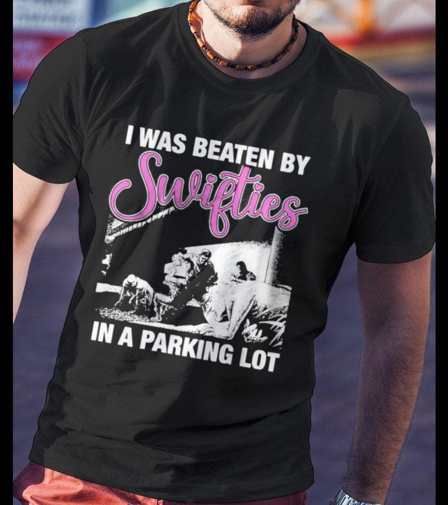 I Was Beaten By Swifties In A Parking Lot T-Shirt