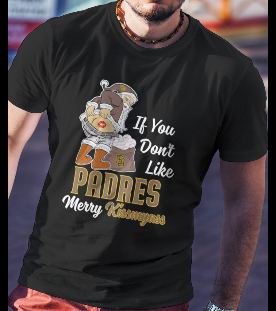 If You Don't Like Padres Merry Kissmyass Santa Claus T-Shirt
