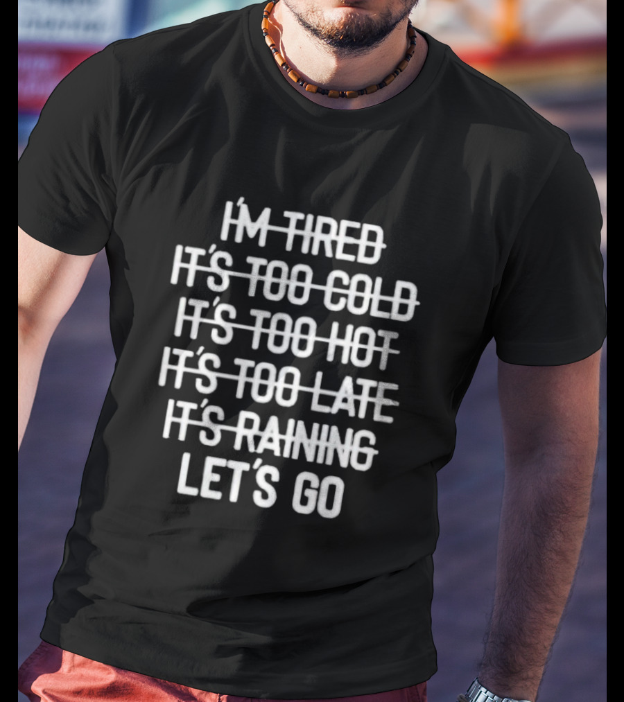 I'm Tired It's Too Cold It's Too Hot It's Too Late It's Raining Let's Go T-Shirt