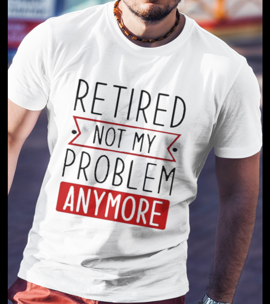 Retired Not My Problem Anymore Bold Red Highlighted Text T-Shirt