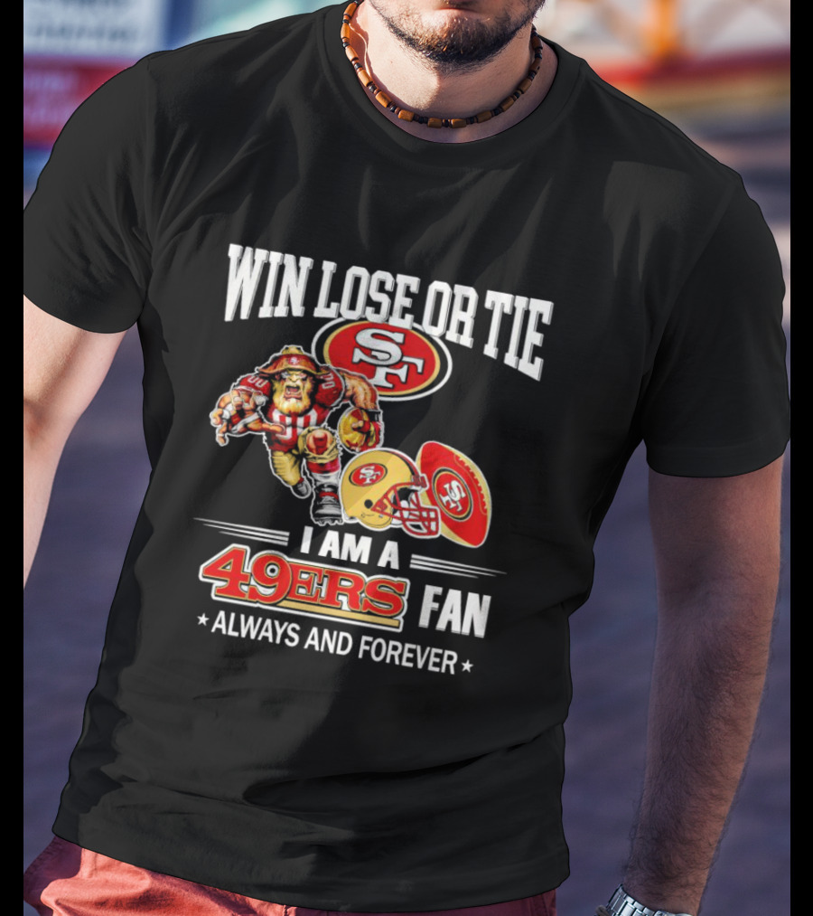 San Francisco 49ers Win Lose Or Tie I Am A 49ers Fan Always And Forever T-Shirt