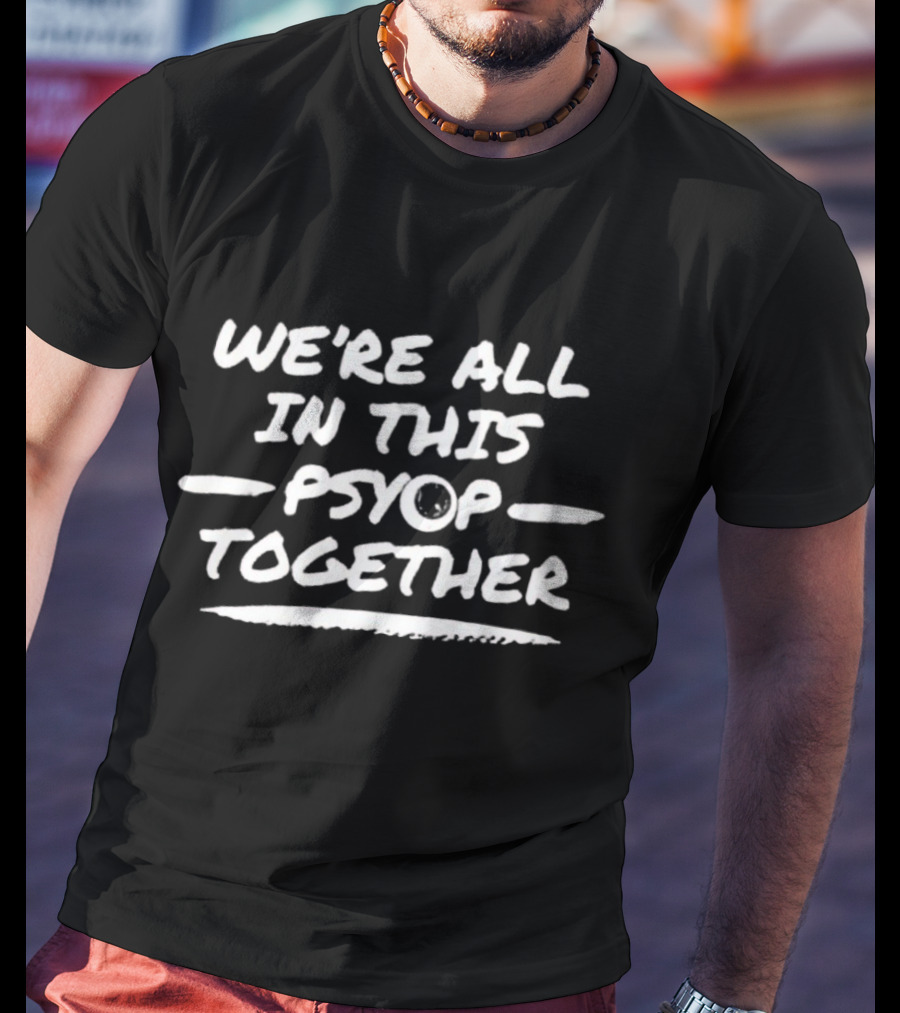 We're All In This Psyop Together T-Shirt