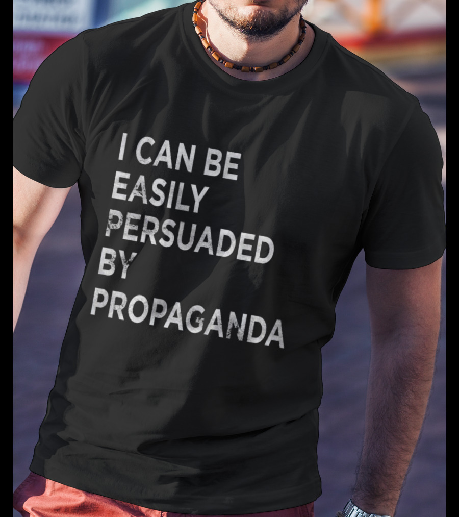 I Can Be Easily Persuaded By Propaganda T-Shirt