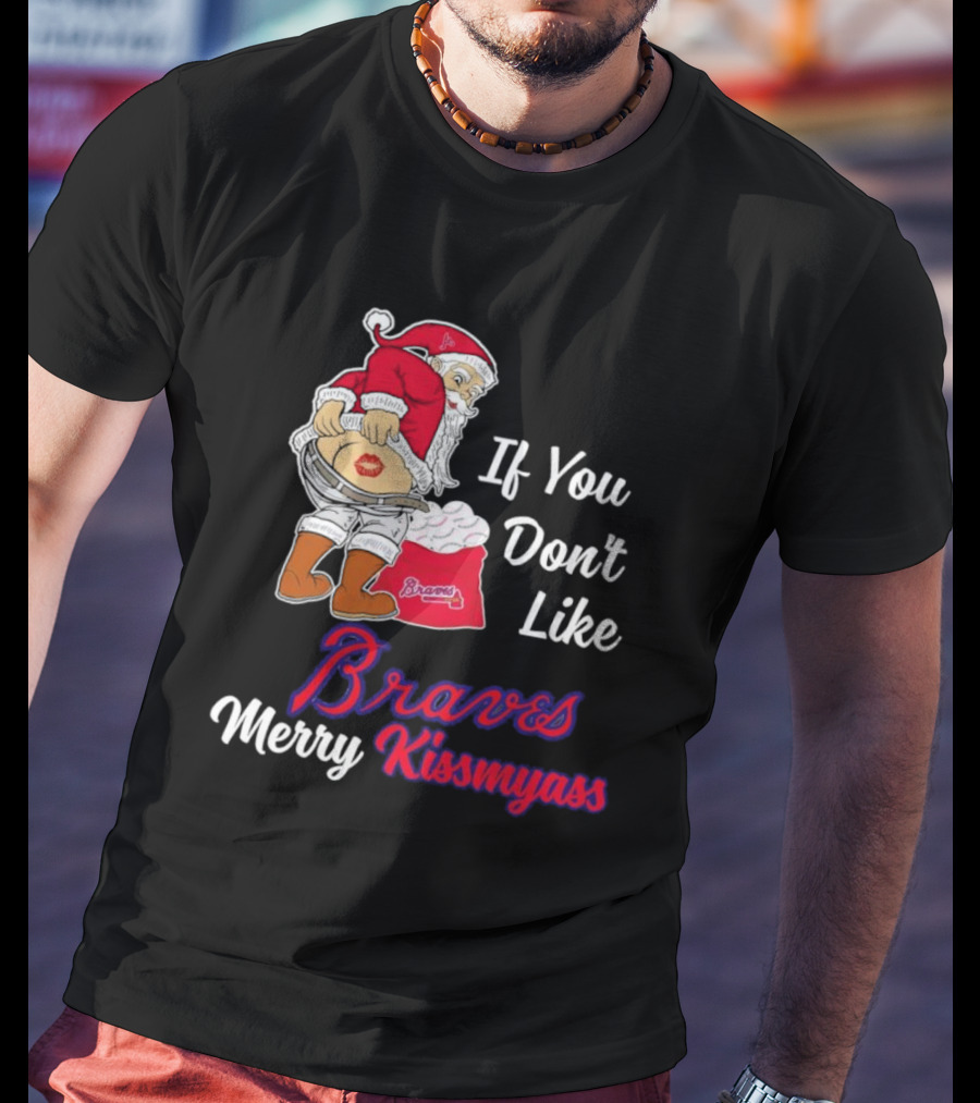 If You Don't Like Braves Merry Kissmyass Santa Claus T-Shirt