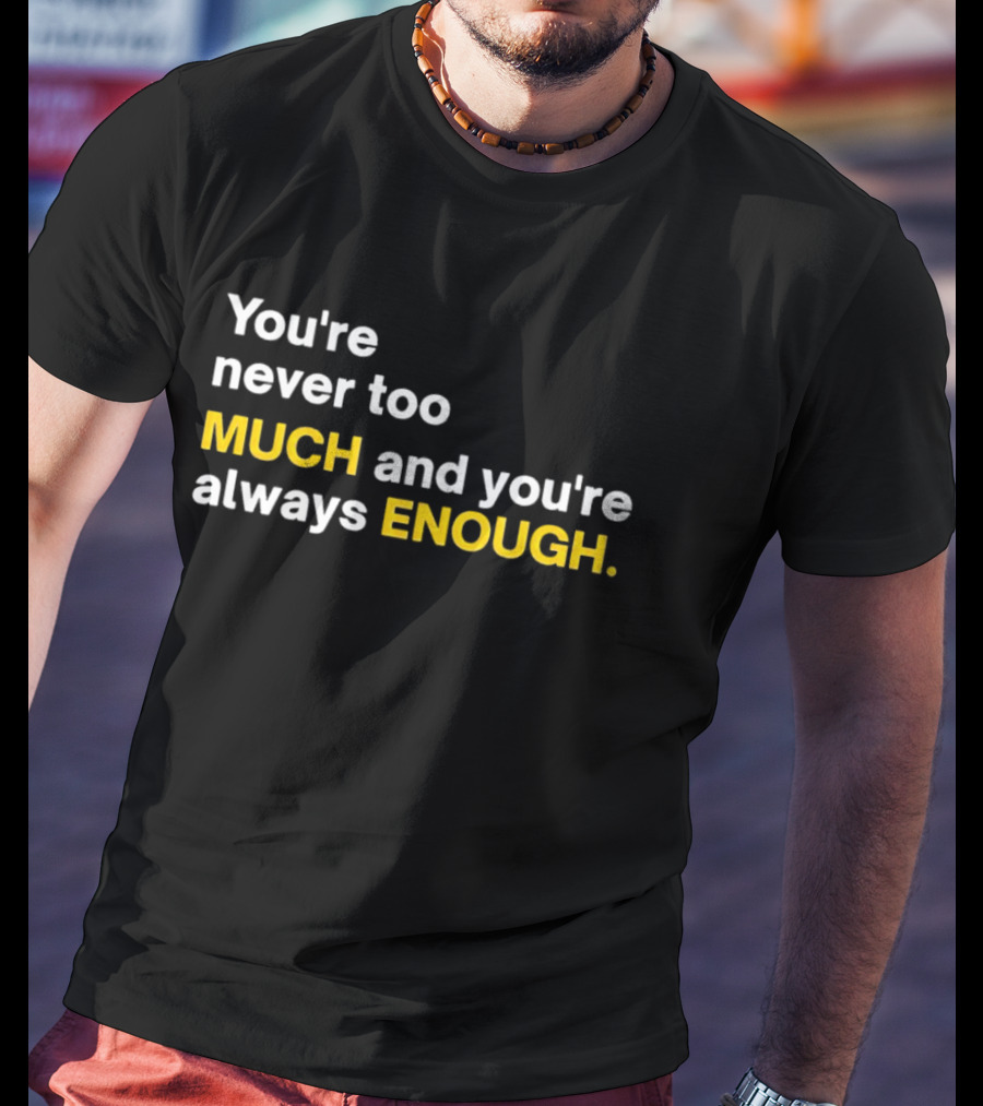 You’re Never Too Much And You’re Always Enough Bold Motivational T-Shirt