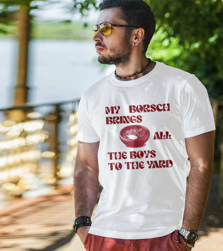 My Borsch Brings All The Boys To The Yard Bowl Red Soup T-Shirt