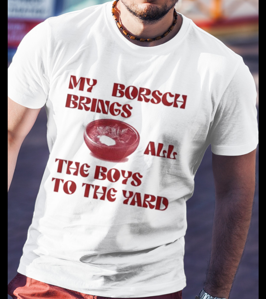 My Borsch Brings All The Boys To The Yard Bowl Red Soup T-Shirt