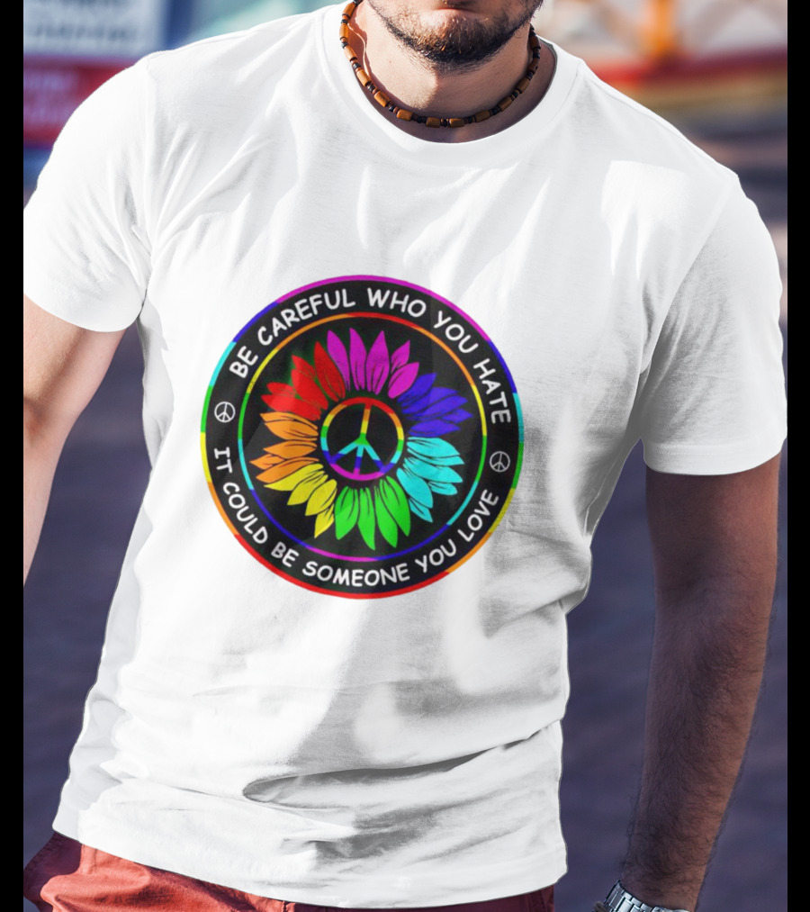 Be Careful Who You Hate It Could Be Someone You Love Sunflower Hippie Pride Peace T-Shirt