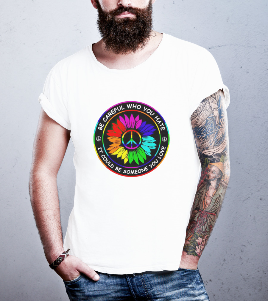 Be Careful Who You Hate It Could Be Someone You Love Sunflower Hippie Pride Peace T-Shirt