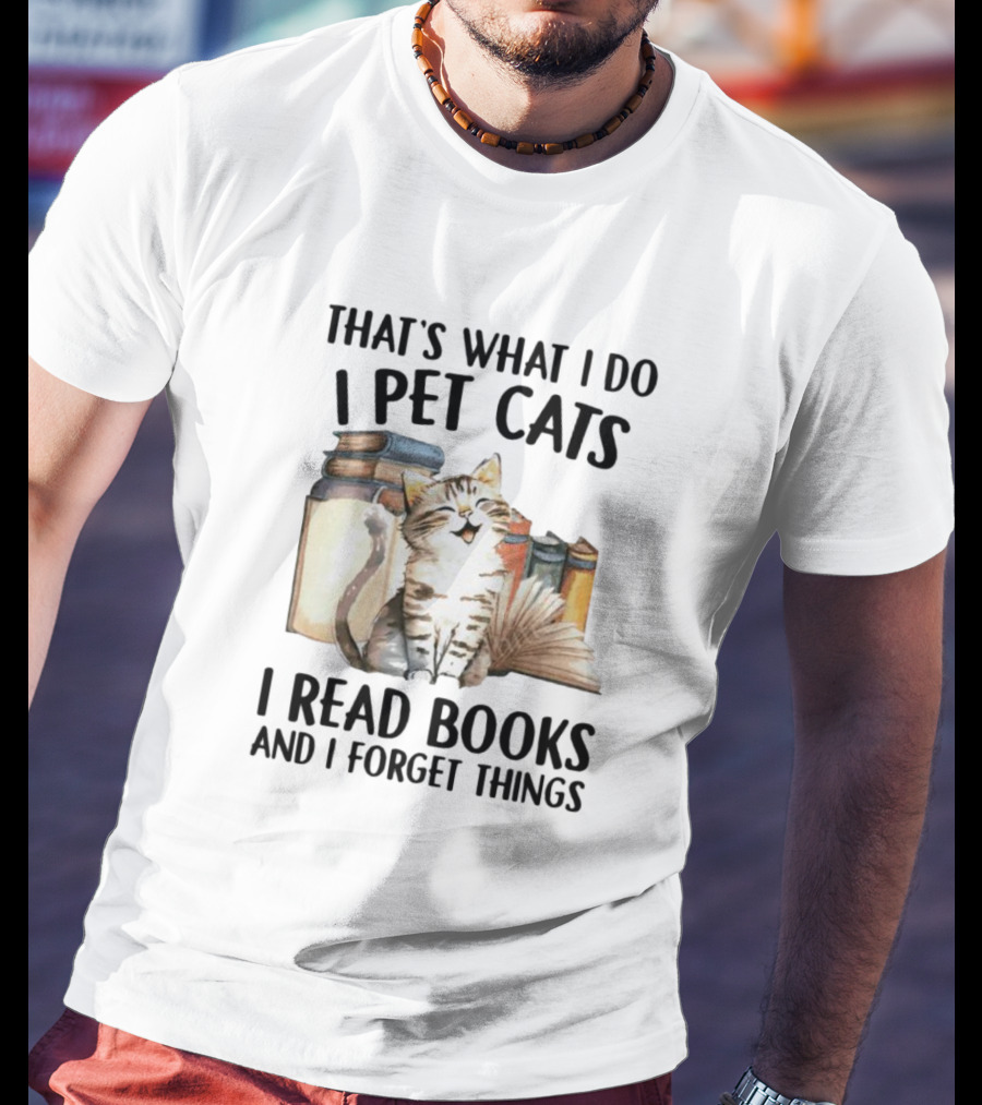 That's What I Do I Pet Cats I Read Books And I Forget Things T-Shirt