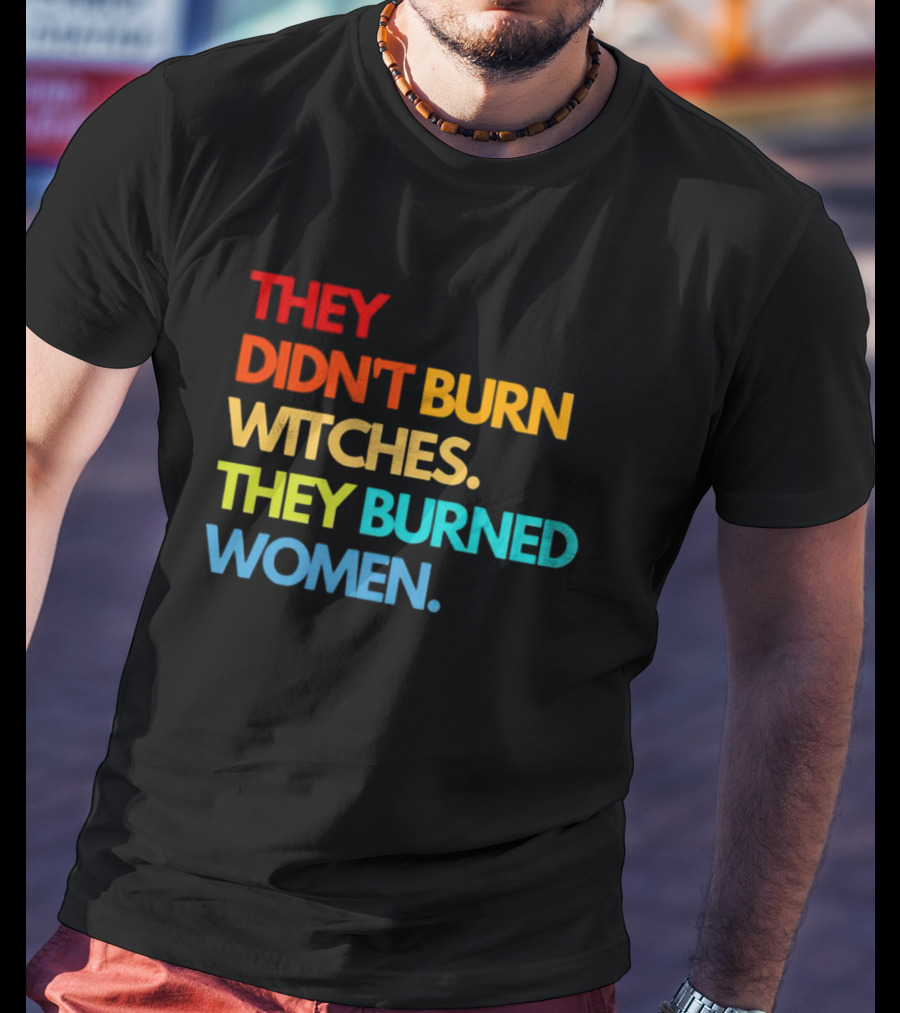 THEY DIDN'T BURN WITCHES THEY BURNED WOMEN TEXT ART IN RAINBOW COLORS T-Shirt