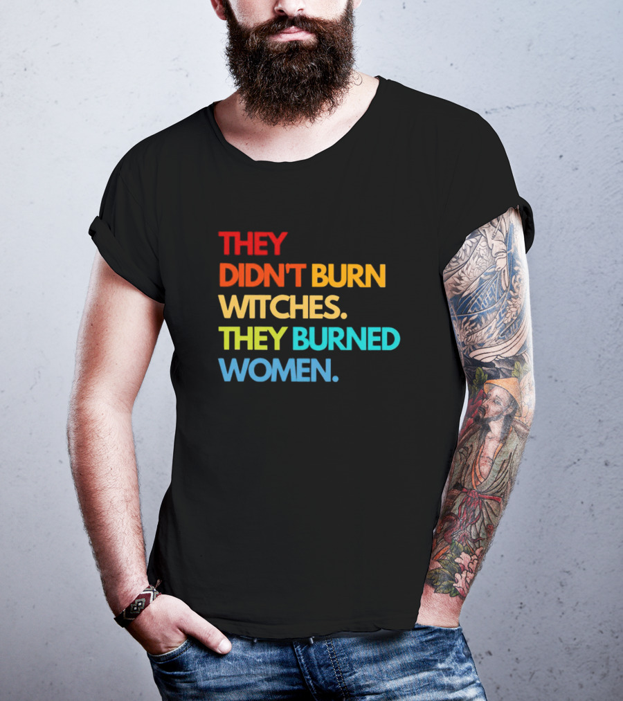 THEY DIDN'T BURN WITCHES THEY BURNED WOMEN TEXT ART IN RAINBOW COLORS T-Shirt