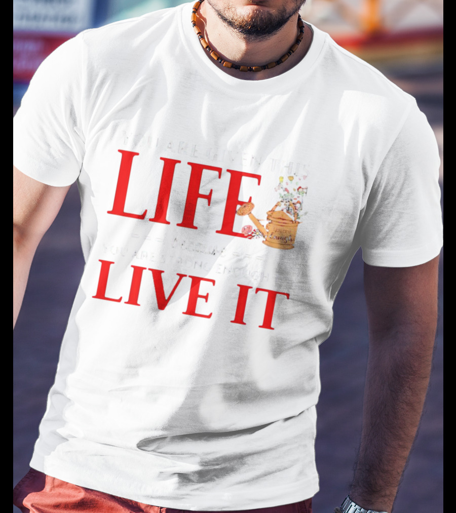 You Are Given This Life Because You Are Strong Enough To Live It Watering Can And Flowers T-Shirt