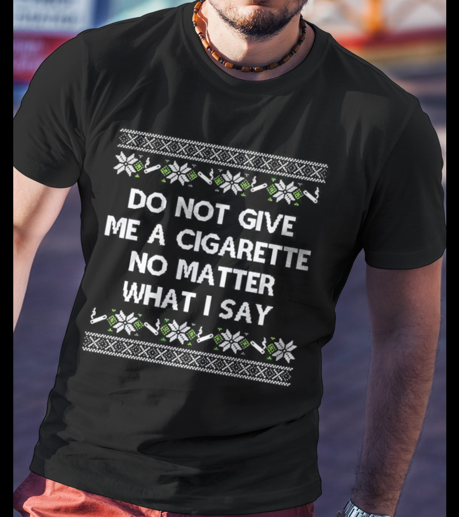 Do Not Give Me A Cigarette No Matter What I Say Christmas T-Shirt