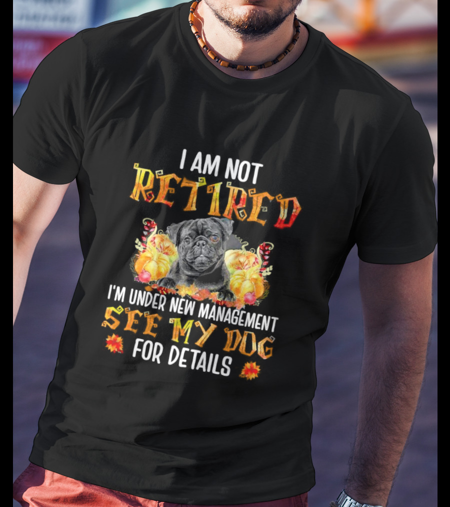 I Am Not Retired I'm Under New Management See My Dog For Details Thanksgiving Pumpkin Bulldog T-Shirt