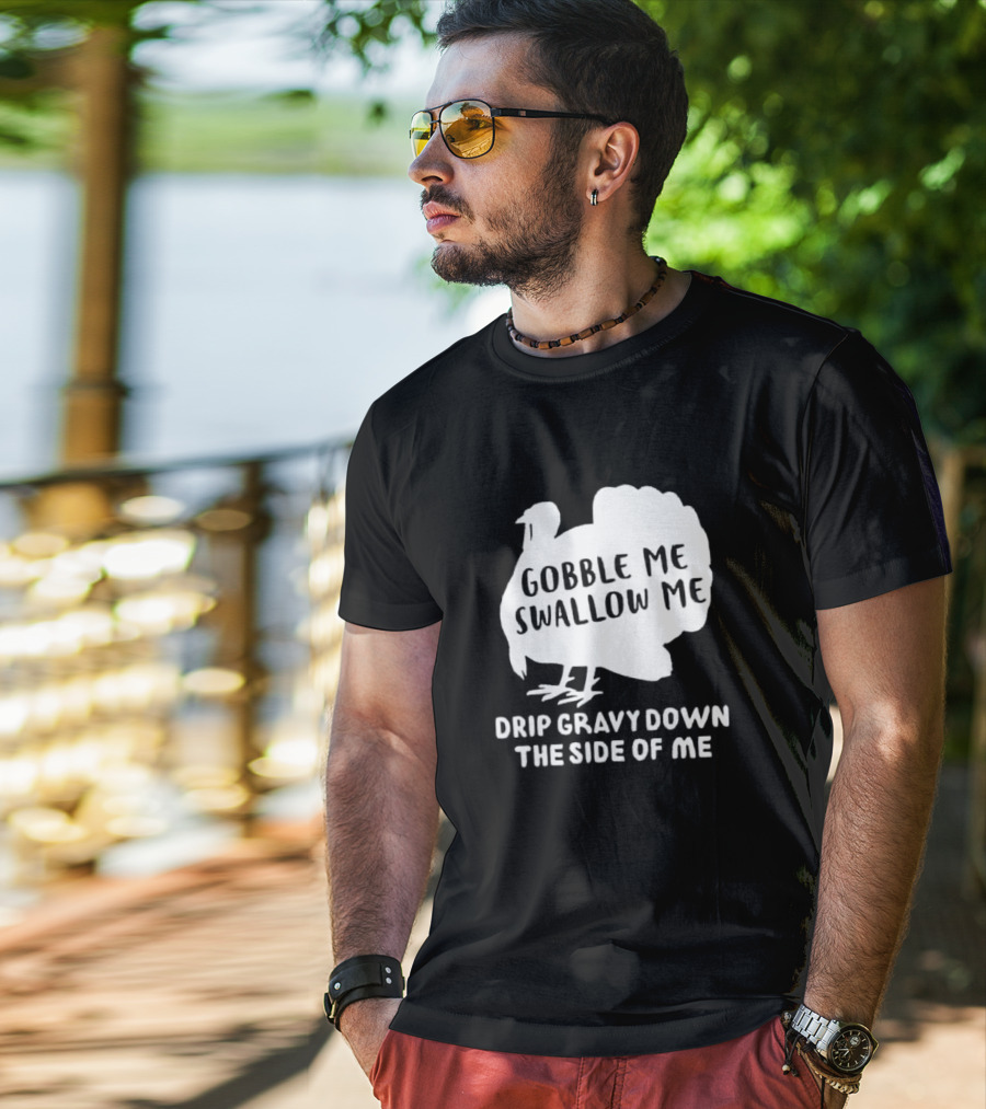 Gobble Me Swallow Me Drip Gravy Down The Side Of Me Turkey Thanksgiving T-Shirt