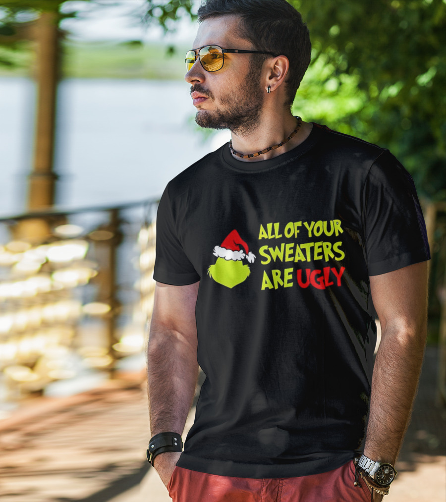 Grinch All Of Your Sweaters Are Ugly T-Shirt
