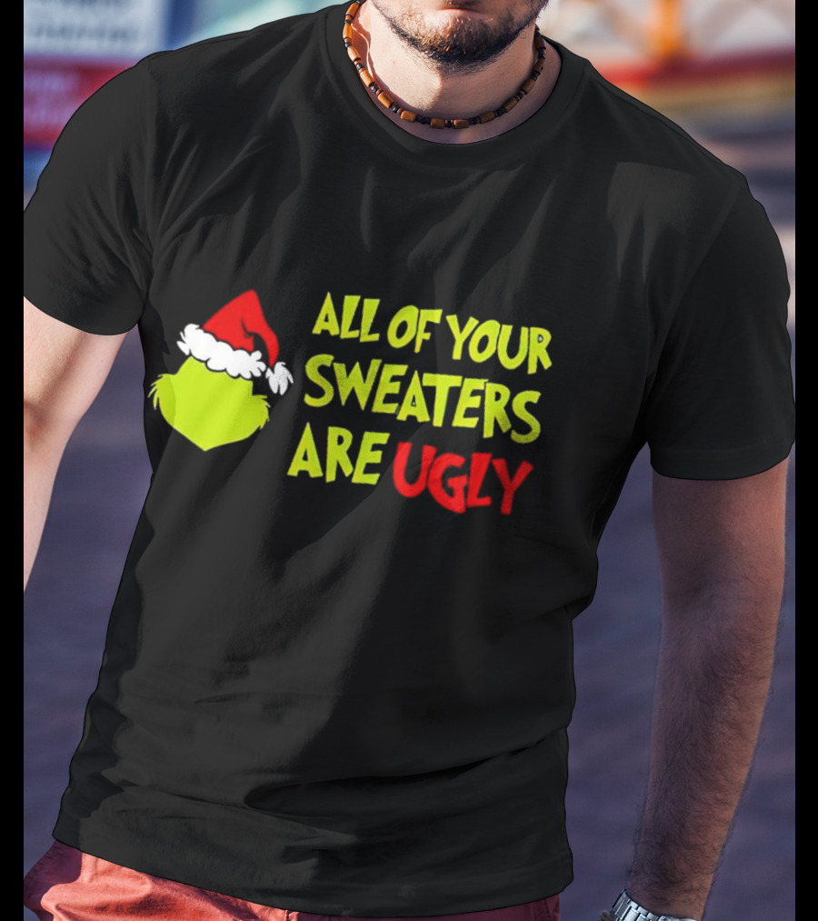 Grinch All Of Your Sweaters Are Ugly T-Shirt
