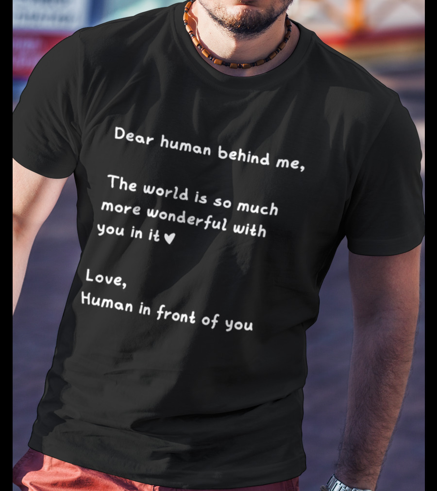 Dear Human Behind Me The World Is So Much More Wonderful With You In It Love Human In Front Of You T-Shirt