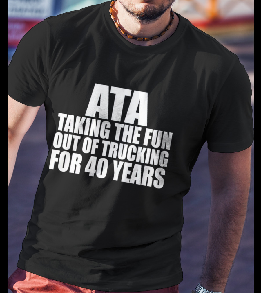 ATA Taking The Fun Out Of Trucking For 40 Years T-Shirt