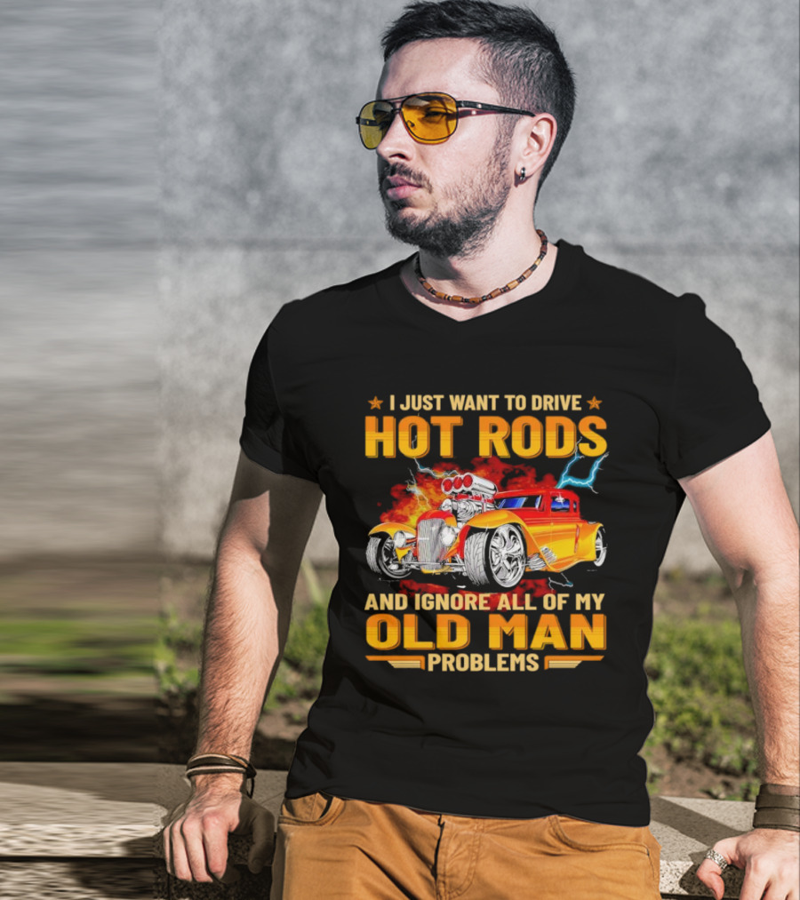 I Just Want To Drive Hot Rods And Ignore All Of My Old Man Problems T-Shirt