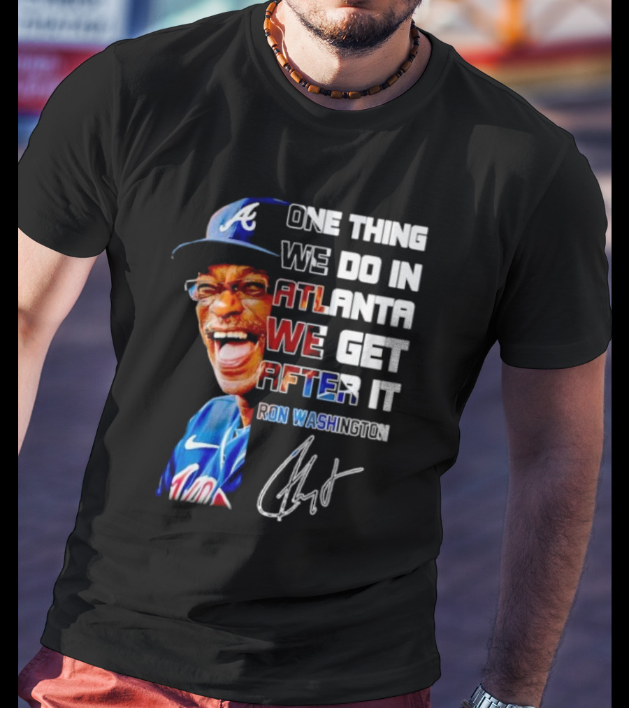 One Thing We Do In Atlanta We Get After It Ron Washington Signature Braves Cap T-Shirt
