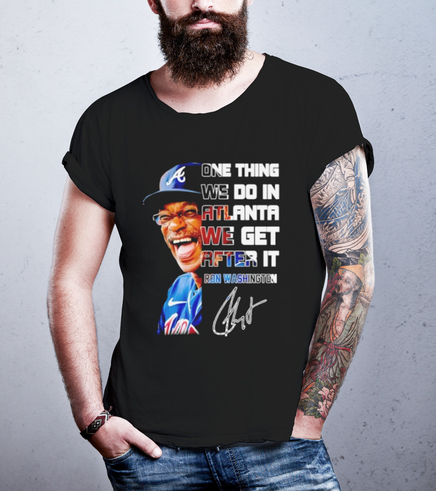 One Thing We Do In Atlanta We Get After It Ron Washington Signature Braves Cap T-Shirt