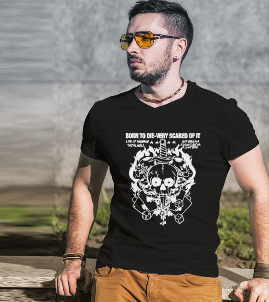 Born To Die Very Scared Of It Life Of Garage Total Hell Not Here For A Good Time Or A Long Time Skull Sword Flames Dice T-Shirt