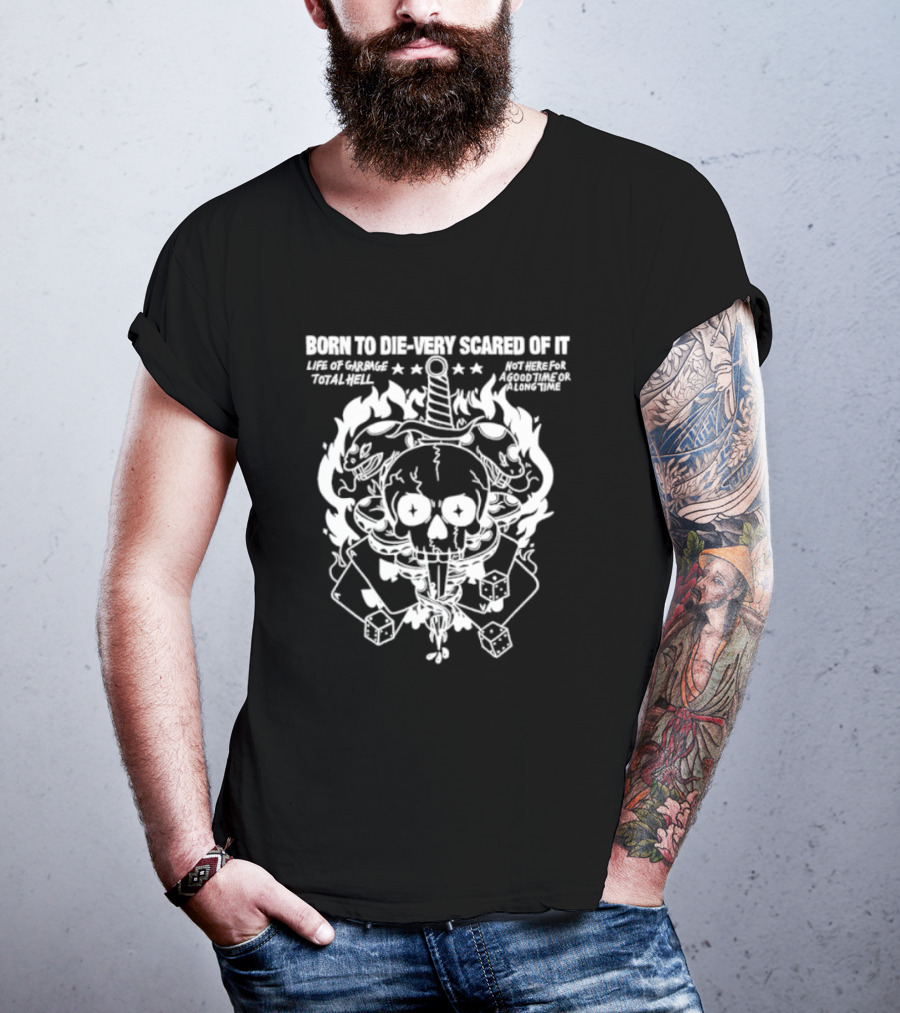 Born To Die Very Scared Of It Life Of Garage Total Hell Not Here For A Good Time Or A Long Time Skull Sword Flames Dice T-Shirt