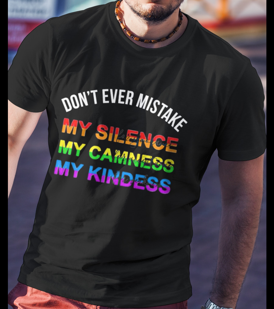DON’T EVER MISTAKE MY SILENCE MY CALMNESS MY KINDNESS T-Shirt