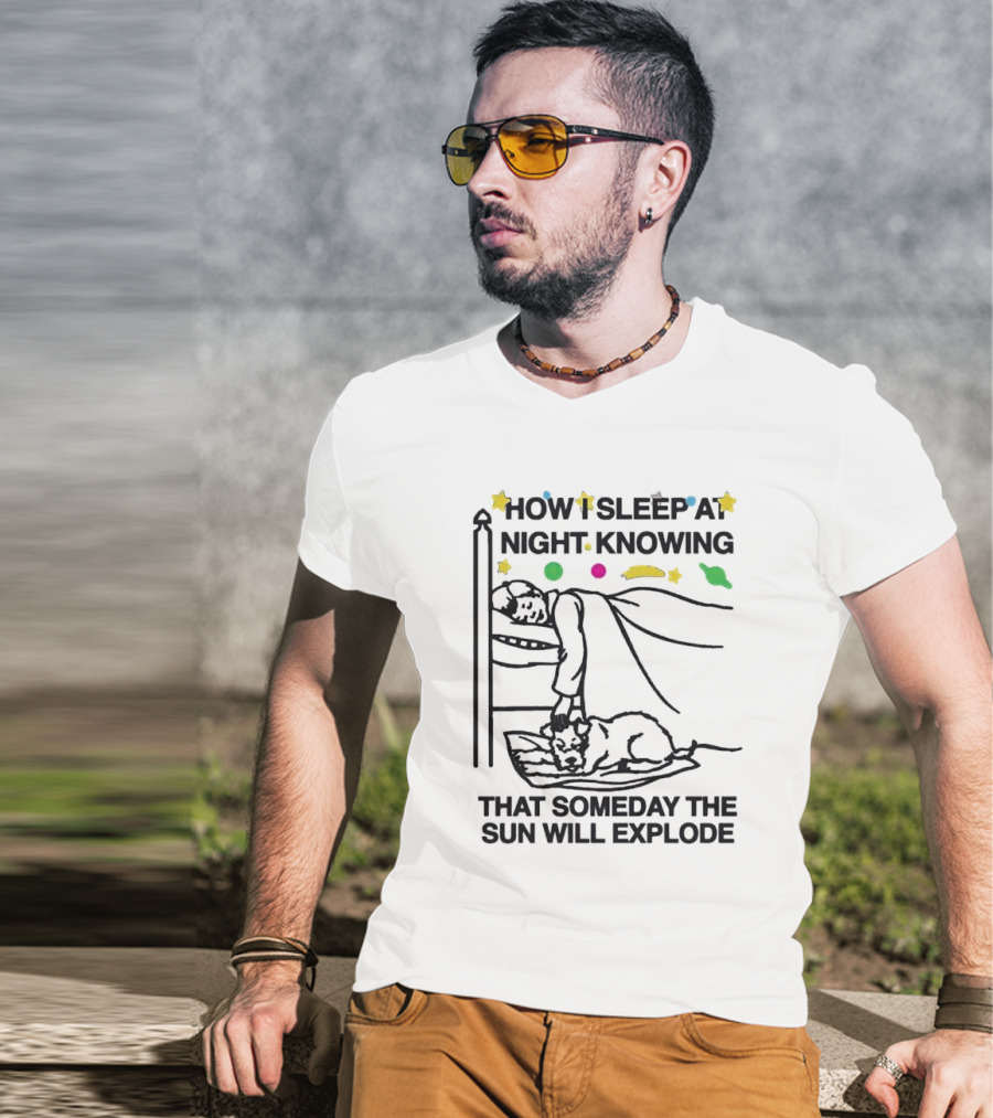 How I Sleep At Night Knowing That Someday The Sun Will Explode With Stars And Planets T-Shirt