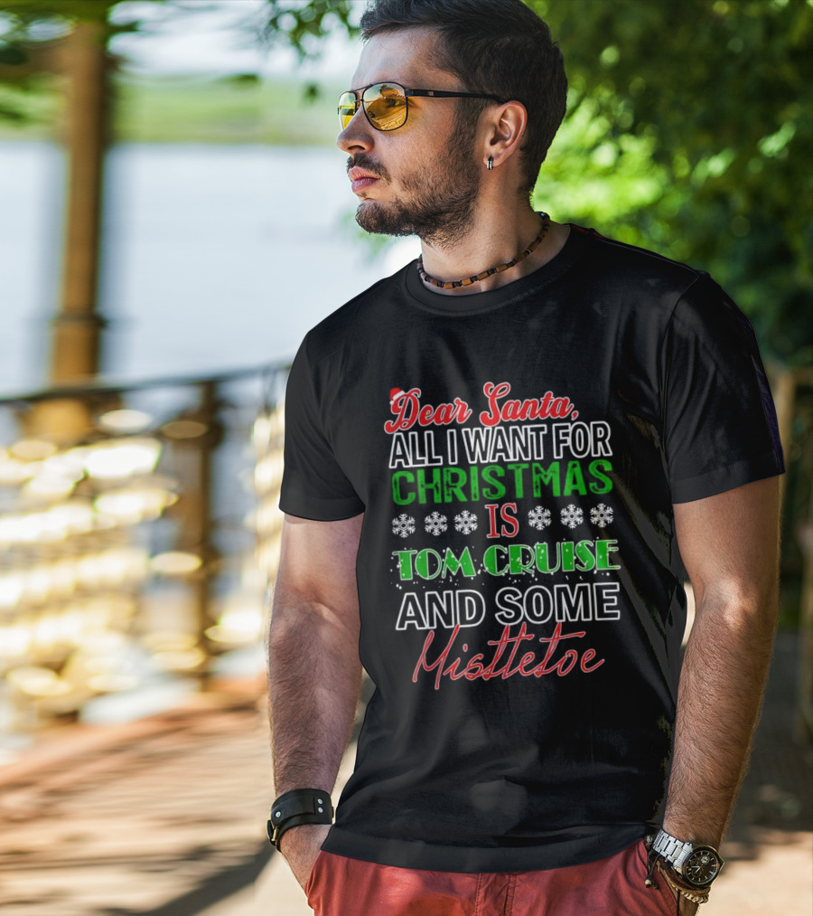 Dear Santa All I Want For Christmas Is Tom Cruise And Some Mistletoe T-Shirt