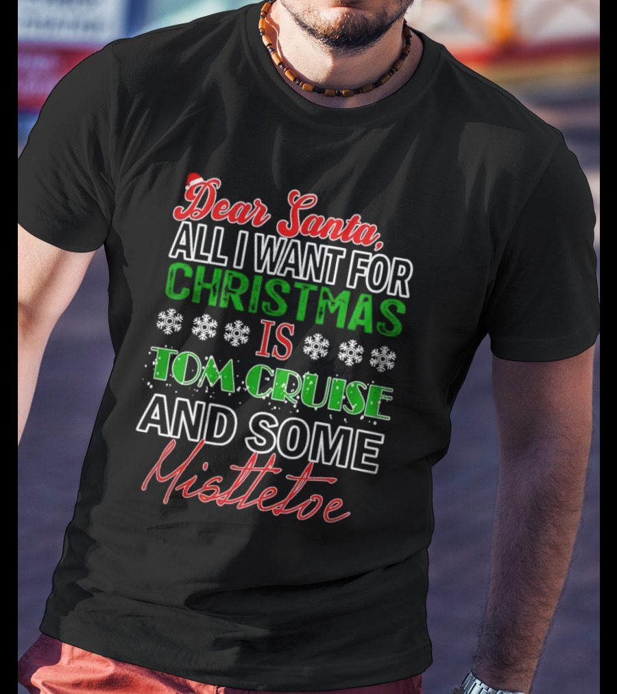 Dear Santa All I Want For Christmas Is Tom Cruise And Some Mistletoe T-Shirt