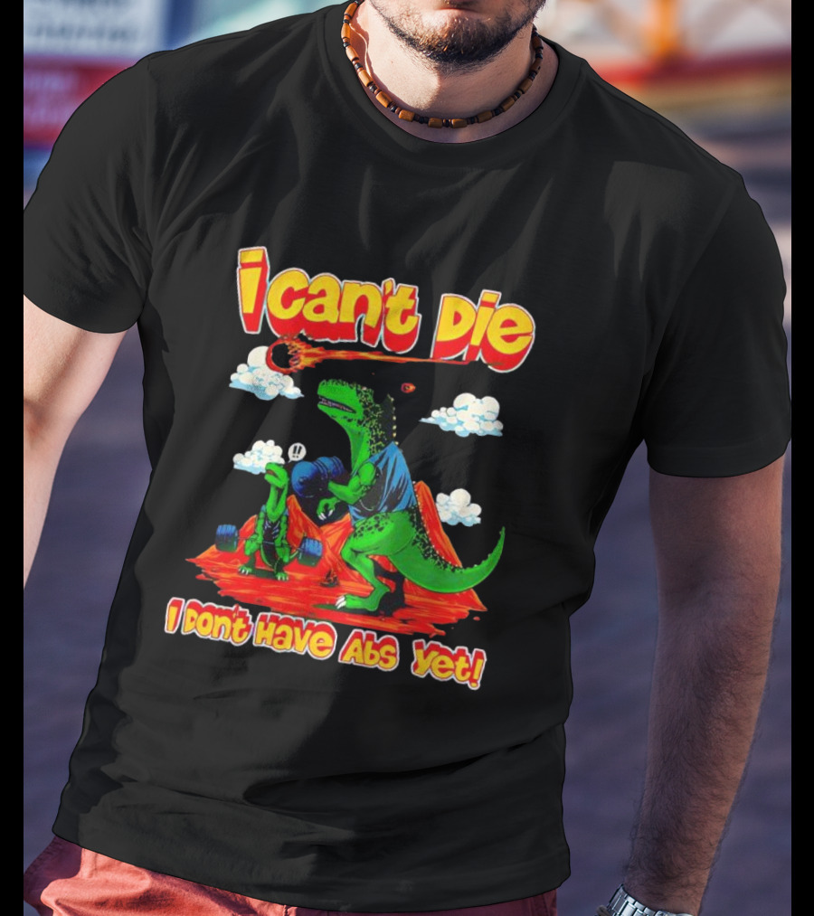 I Can't Die Dinosaur I Don't Have Abs Yet Fitness Humor T-Shirt