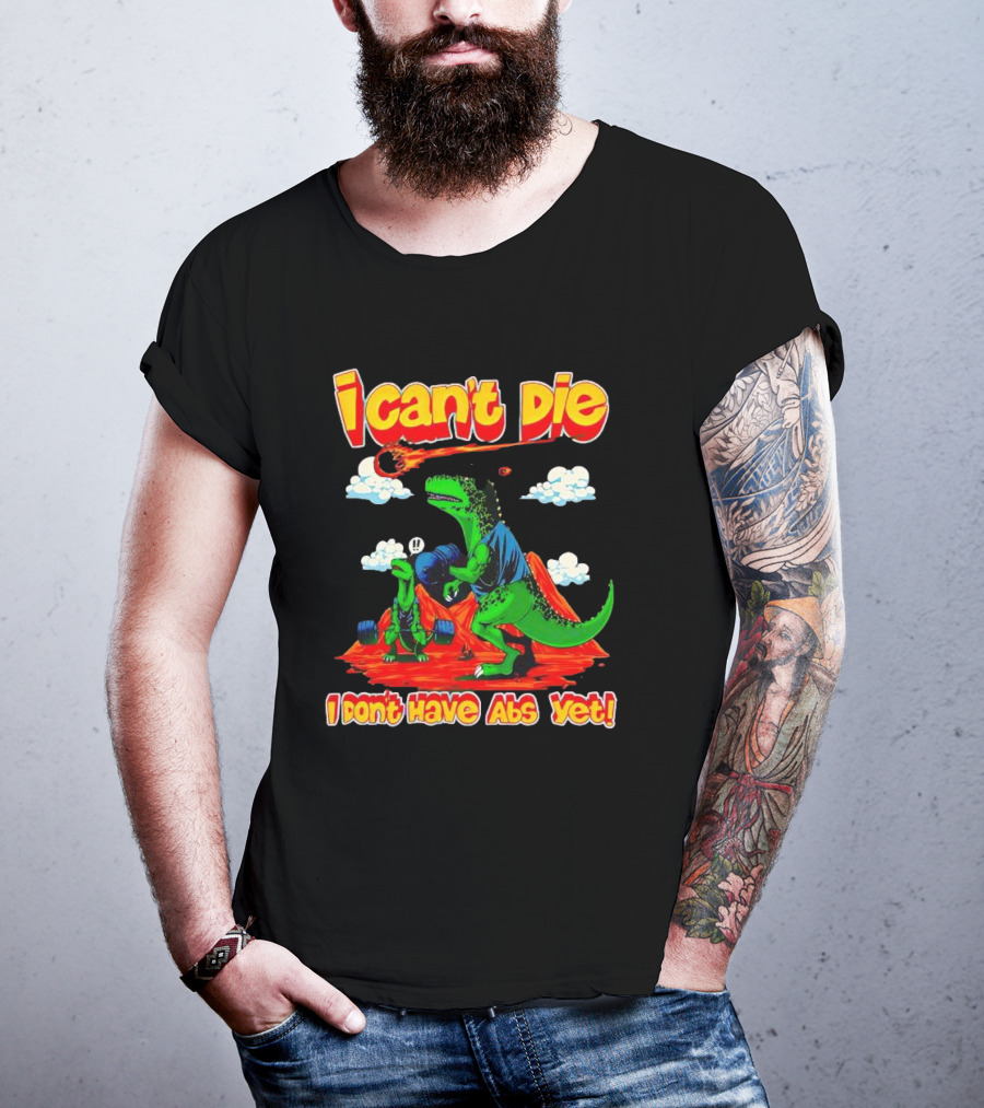 I Can't Die Dinosaur I Don't Have Abs Yet Fitness Humor T-Shirt