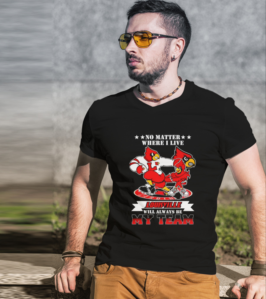 No Matter Where I Live Louisville Cardinals Will Always Be My Team T-Shirt