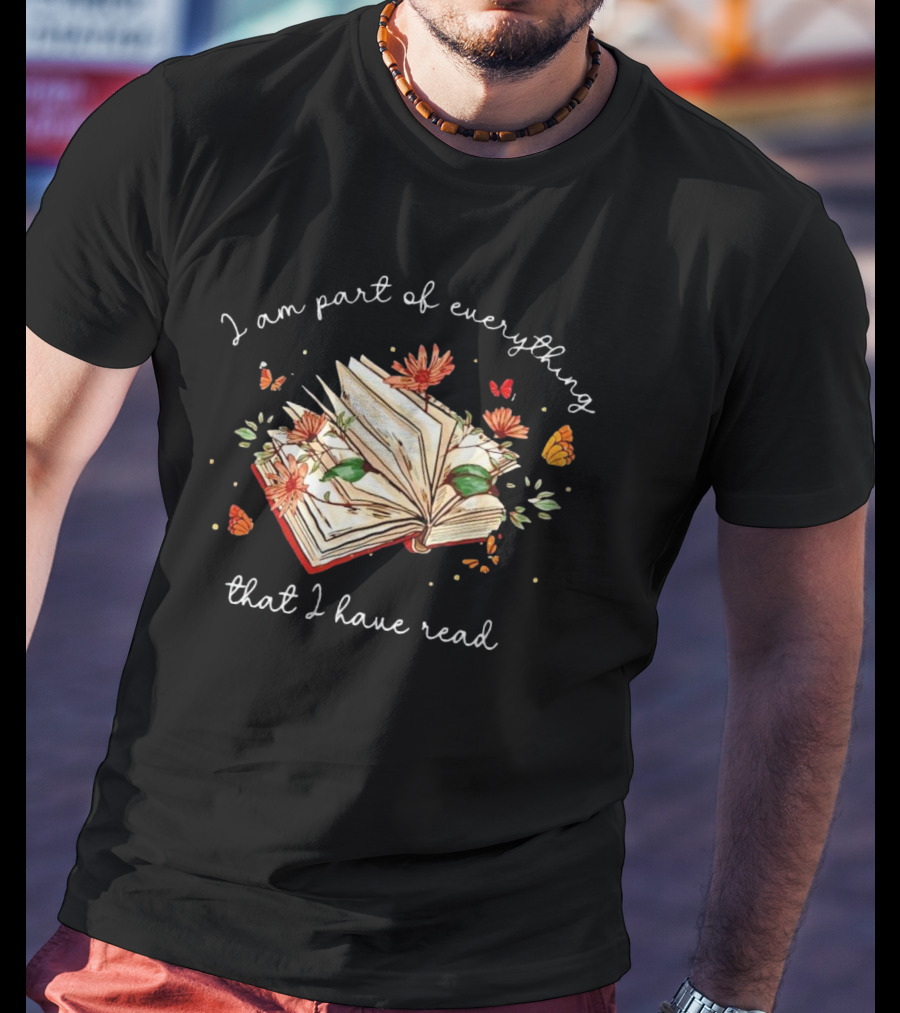 I Am Part Of Everything That I Have Read Book With Flowers And Butterflies T-Shirt