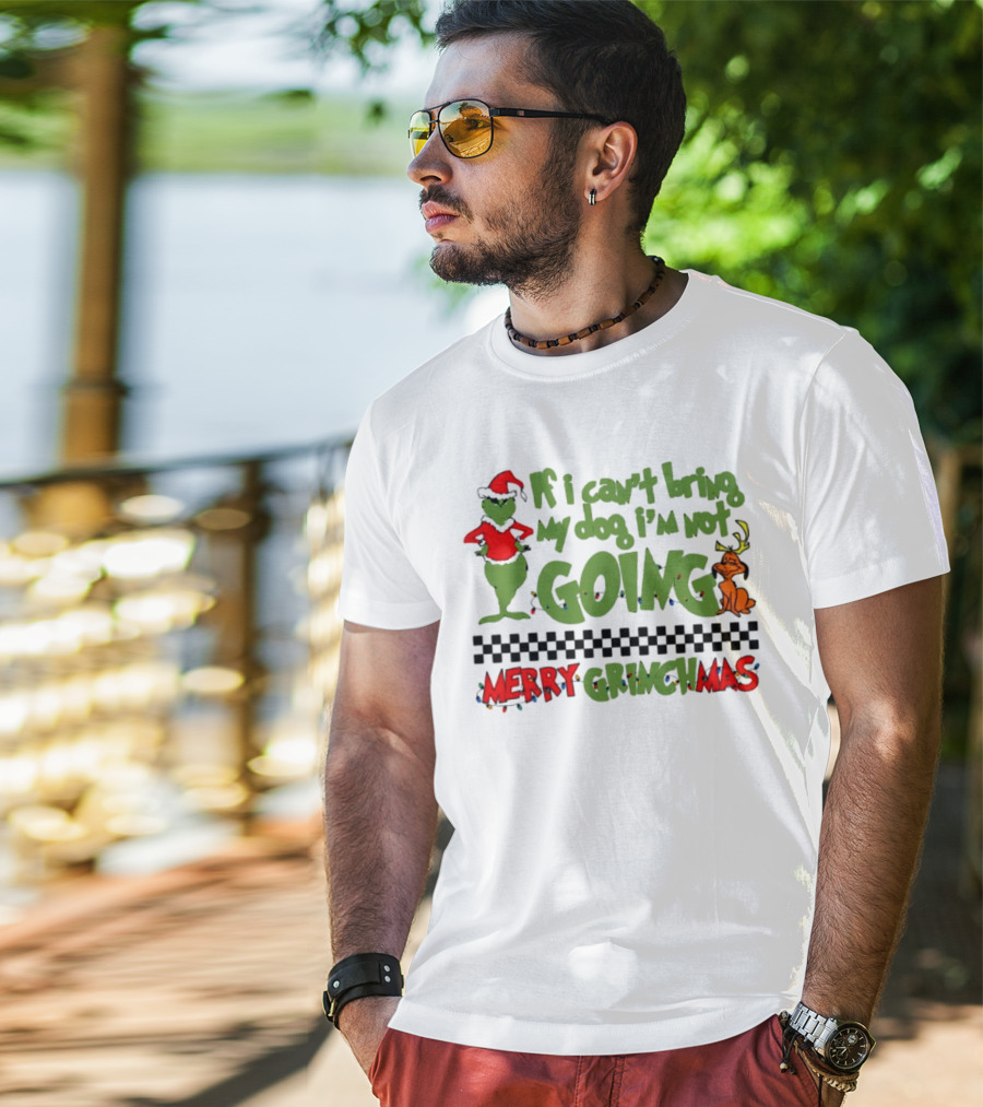 Merry Grinchmas If I Can't Bring My Dog I'm Not Going Christmas T-Shirt