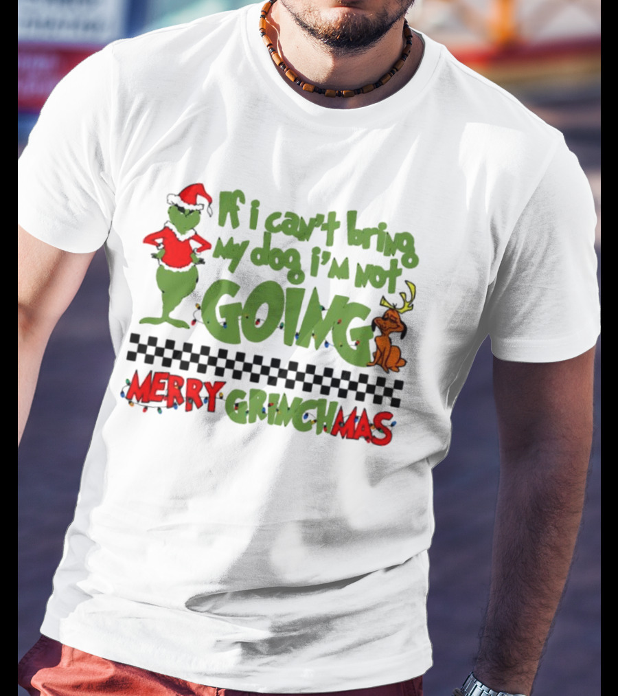 Merry Grinchmas If I Can't Bring My Dog I'm Not Going Christmas T-Shirt