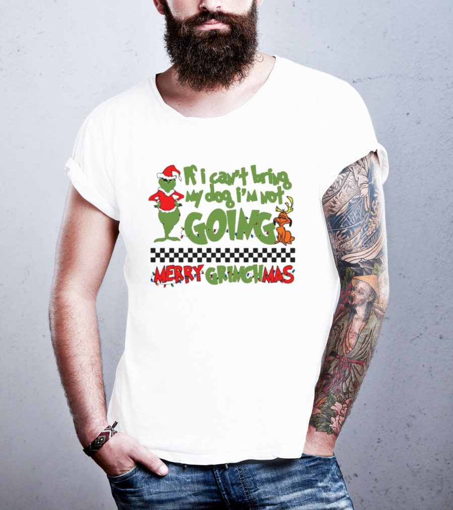 Merry Grinchmas If I Can't Bring My Dog I'm Not Going Christmas T-Shirt