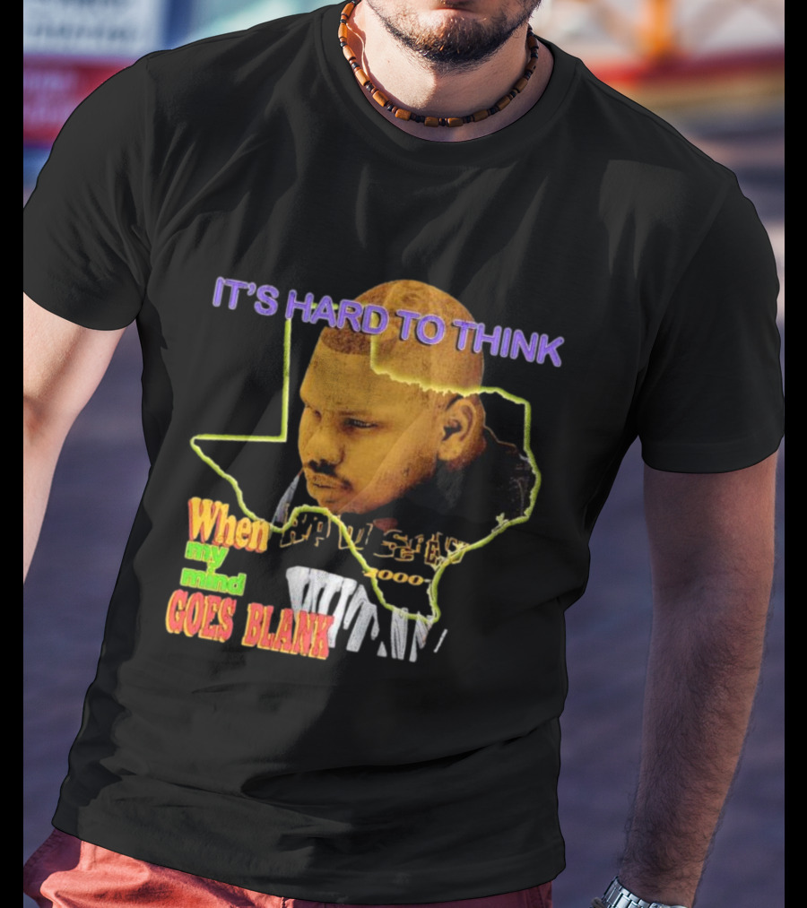 IT'S HARD TO THINK WHEN MY MIND GOES BLANK Texas T-Shirt