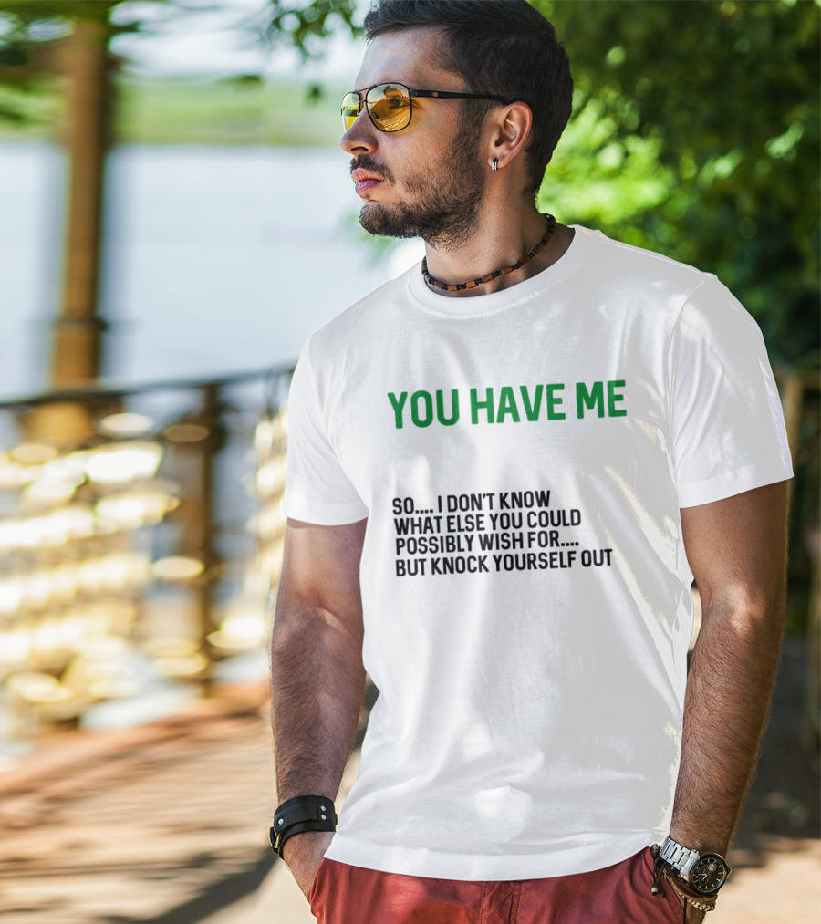 You Have Me So I Don't Know What Else You Could Possibly Wish For But Knock Yourself Out Merry Christmas T-Shirt