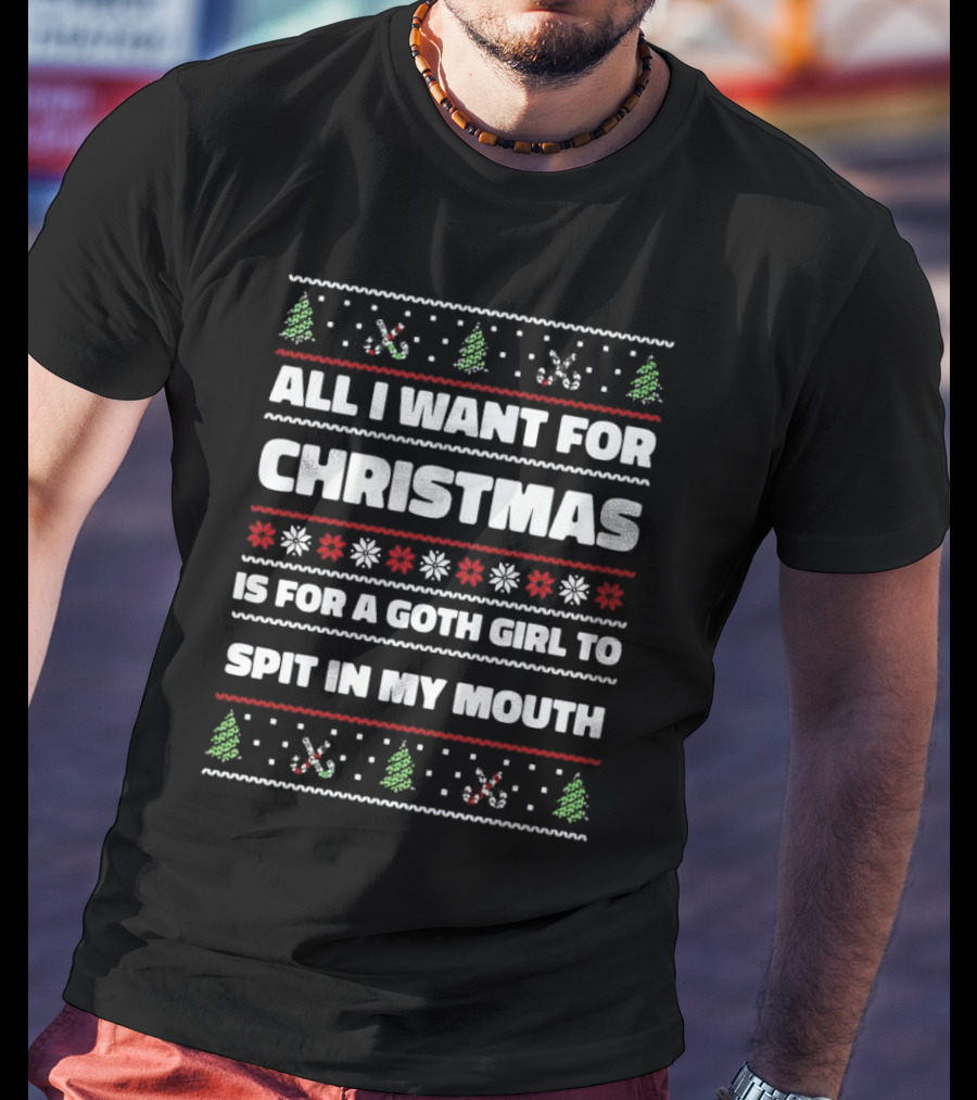 All I Want For Christmas Is For A Goth Girl To Spit In My Mouth Ugly Christmas T-Shirt