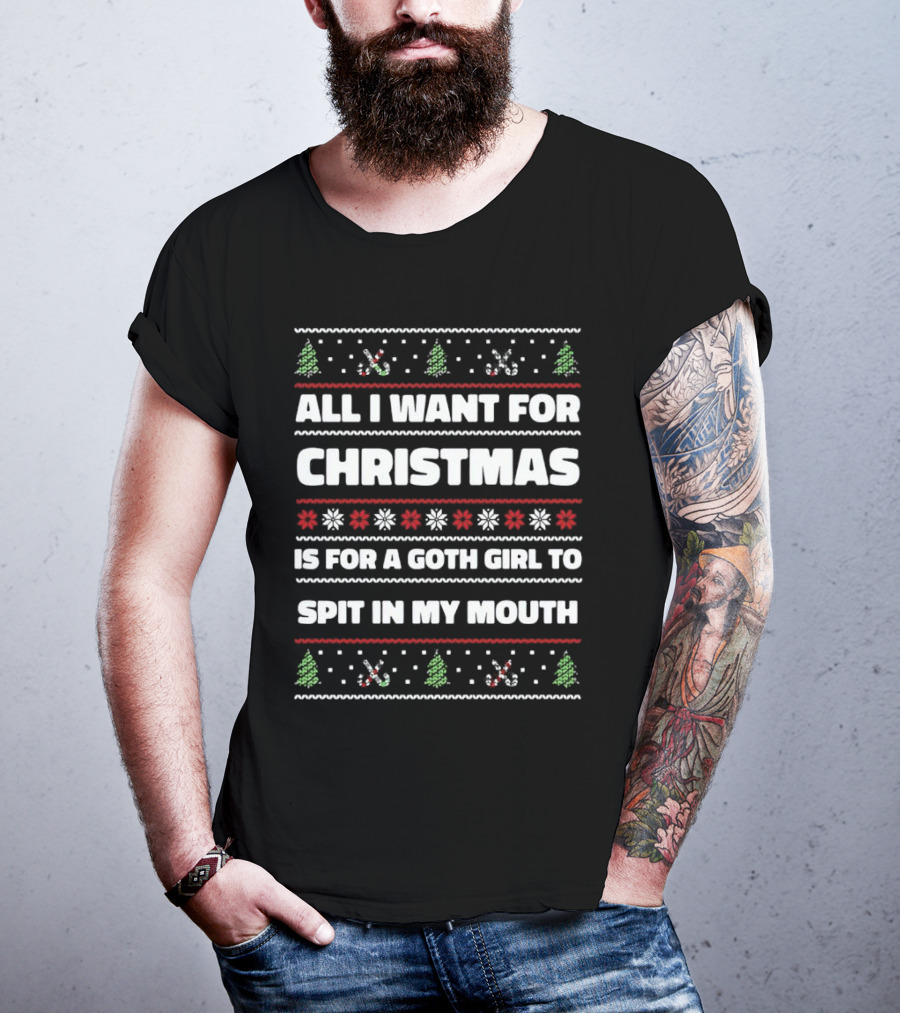 All I Want For Christmas Is For A Goth Girl To Spit In My Mouth Ugly Christmas T-Shirt