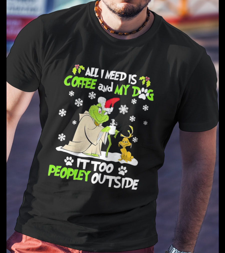 All I Need Is Coffee And My Dog It Too Peopley Outside Christmas Grinch T-Shirt