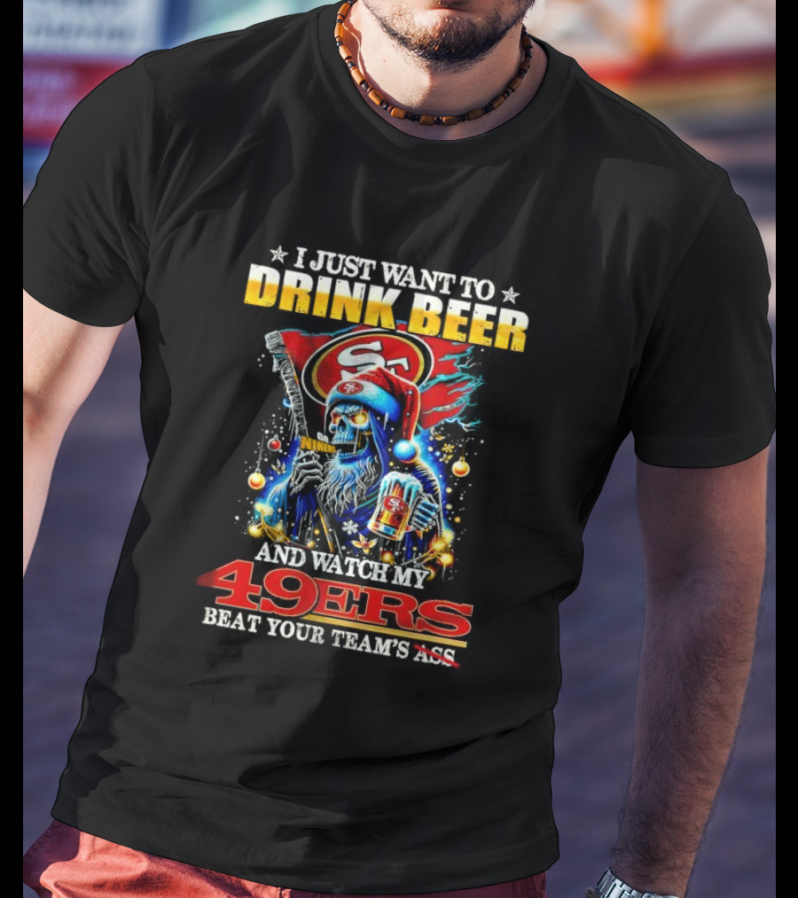 I Just Want To Drink Beer And Watch My 49ers Beat Your Team's Ass T-Shirt
