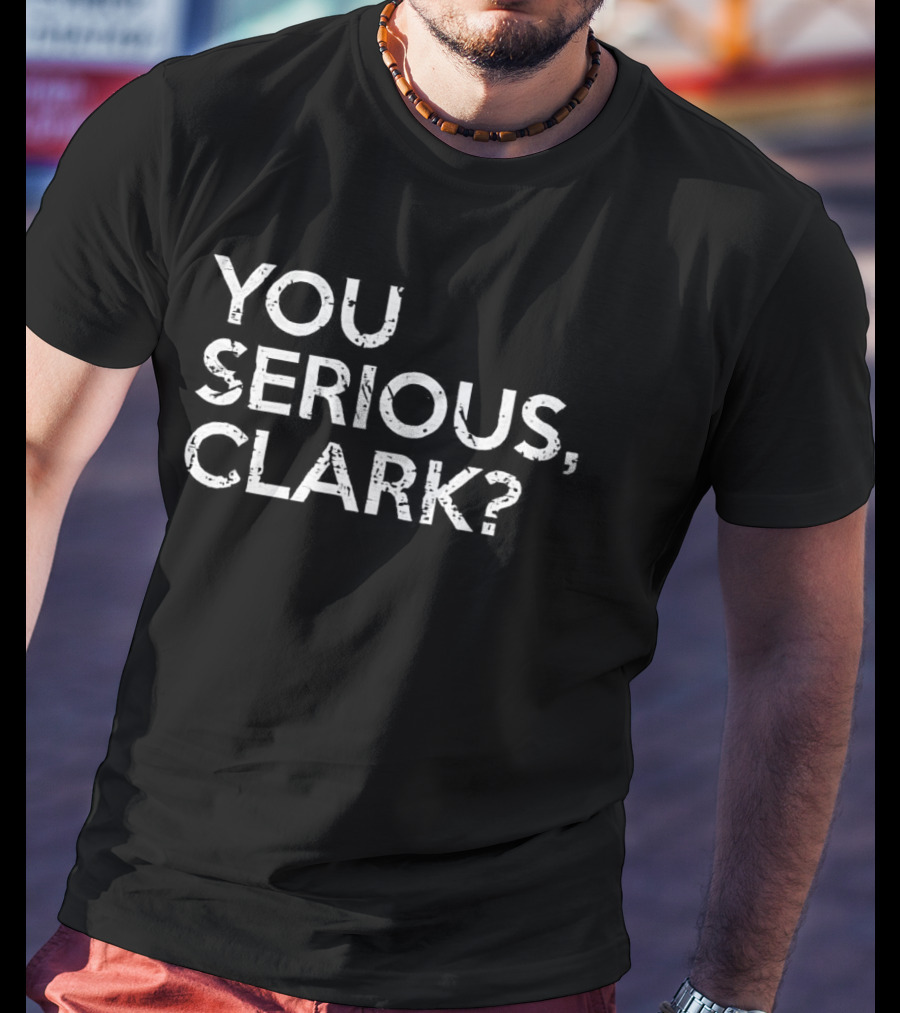 National Lampoon's Christmas Vacation Quote You Serious Clark? T-Shirt